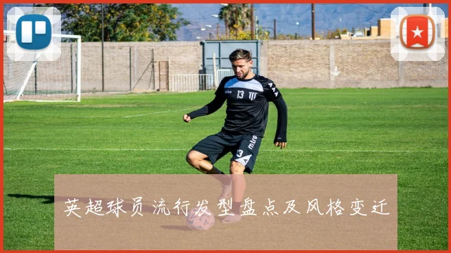 英超球员流行发型盘点及风格变迁