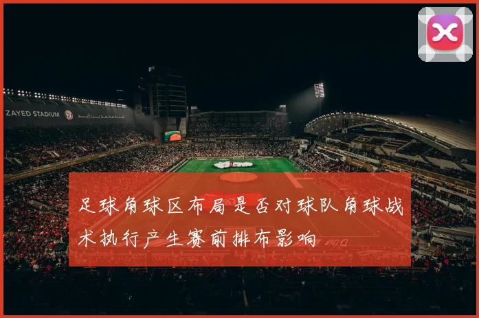 足球角球区布局是否对球队角球战术执行产生赛前排布影响