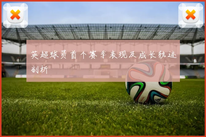 英超球员首个赛季表现及成长轨迹剖析