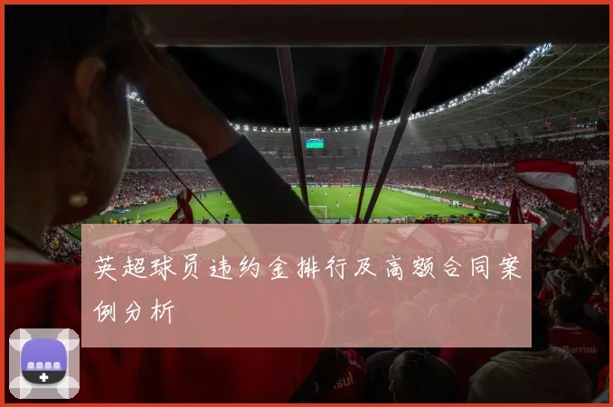 英超球员违约金排行及高额合同案例分析
