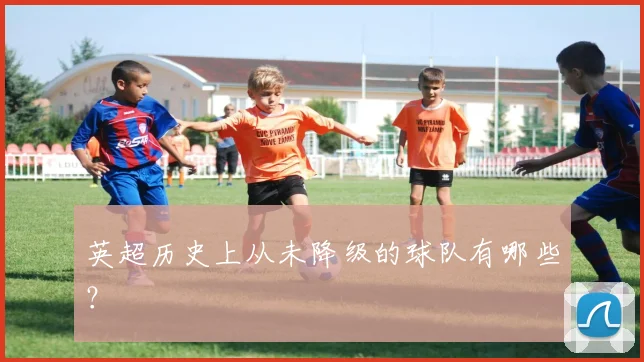 英超历史上从未降级的球队有哪些？