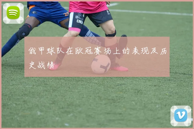 俄甲球队在欧冠赛场上的表现及历史战绩