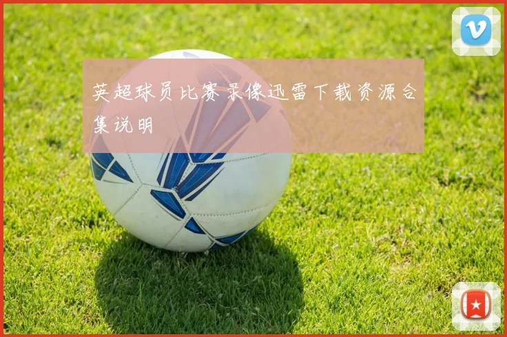 英超球员比赛录像迅雷下载资源合集说明