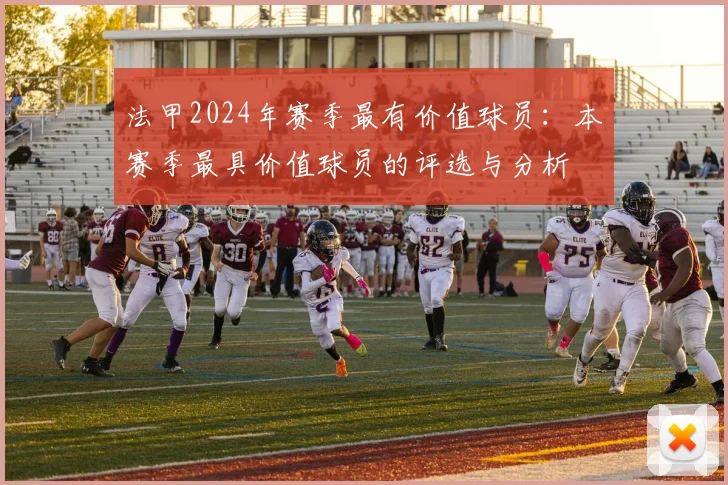 法甲2024年赛季最有价值球员：本赛季最具价值球员的评选与分析