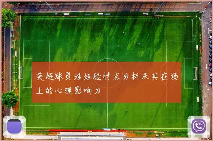 英超球员娃娃脸特点分析及其在场上的心理影响力