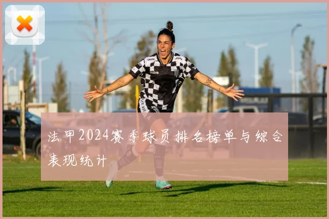 法甲2024赛季球员排名榜单与综合表现统计