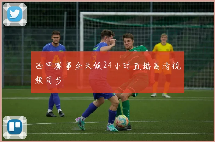 西甲赛事全天候24小时直播高清视频同步