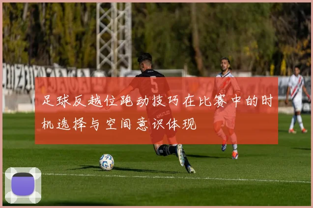 足球反越位跑动技巧在比赛中的时机选择与空间意识体现